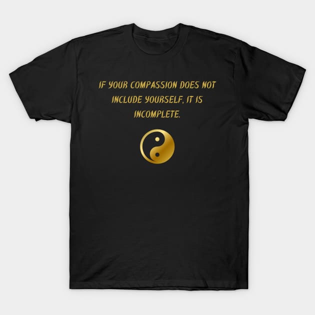 If Your Compassion Does Not Include Yourself, It Is Incomplete. T-Shirt by BuddhaWay